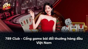 789 Club – Cổng game bài đổi thưởng hàng đầu Việt Nam