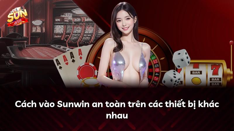 Cách vào Sunwin an toàn trên các thiết bị khác nhau