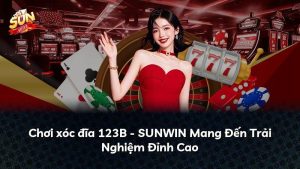 Chơi xóc đĩa 123B – SUNWIN Mang Đến Trải Nghiệm Đỉnh Cao
