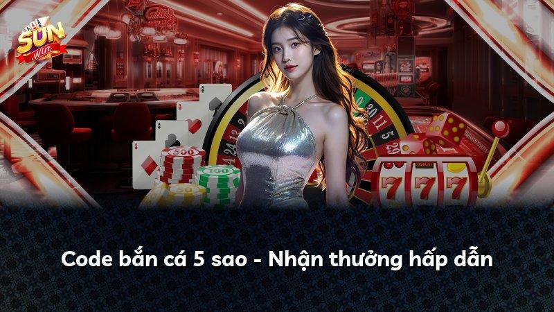 Code bắn cá 5 sao - Nhận thưởng hấp dẫn