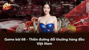 Game bài 68 – Thiên đường đổi thưởng hàng đầu Việt Nam