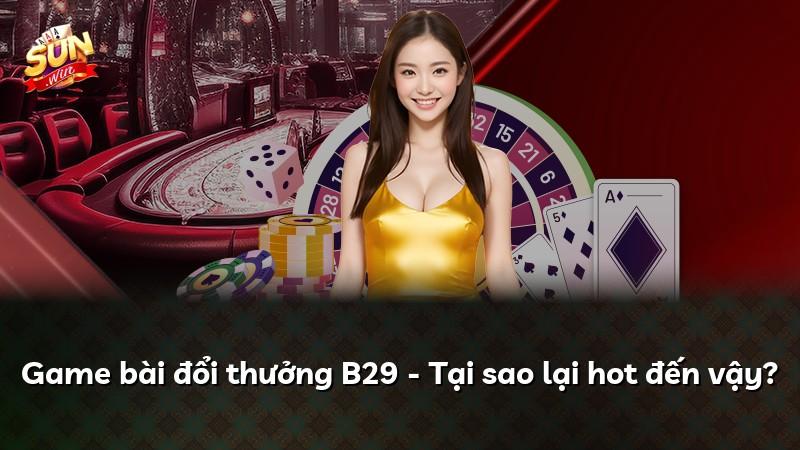 Game bài đổi thưởng B29 - Tại sao lại hot đến vậy?