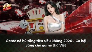 Game nổ hũ tặng tiền siêu khủng 2026 – Cơ hội vàng cho game thủ Việt