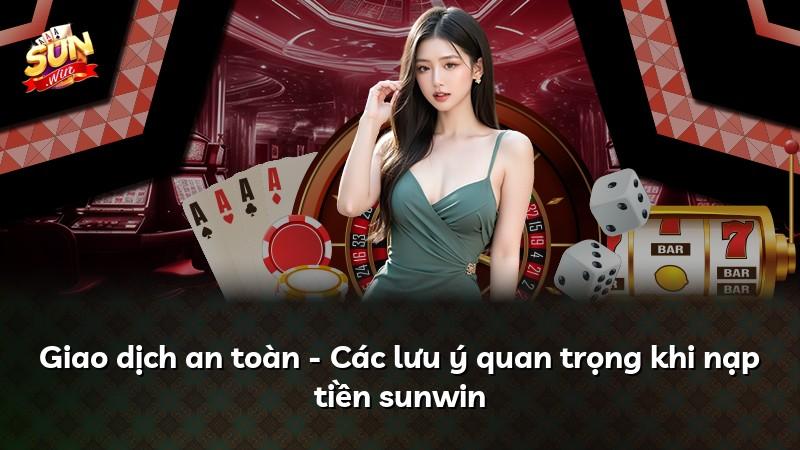 Giao dịch an toàn - Các lưu ý quan trọng khi nạp tiền sunwin