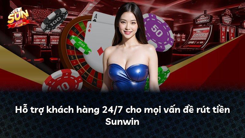 Hỗ trợ khách hàng 24/7 cho mọi vấn đề rút tiền Sunwin