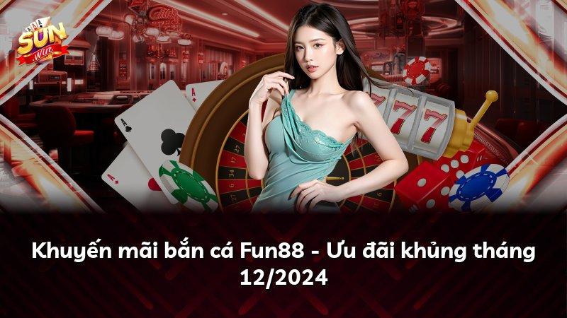Khuyến mãi bắn cá Fun88 - Ưu đãi khủng tháng 12/2024