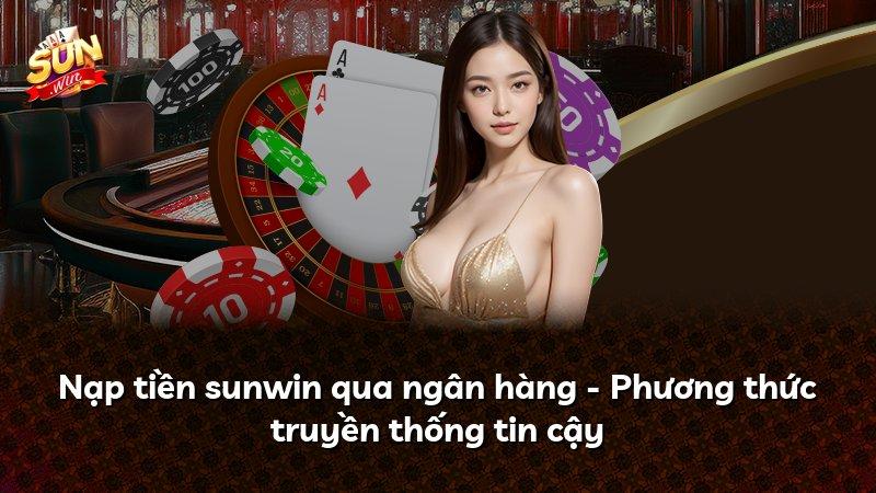 Nạp tiền sunwin qua ngân hàng - Phương thức truyền thống tin cậy