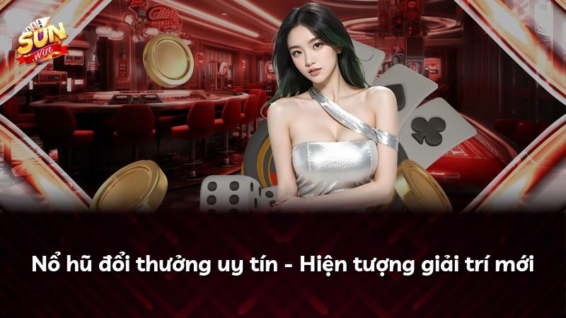 Nổ hũ đổi thưởng uy tín - Hiện tượng giải trí mới