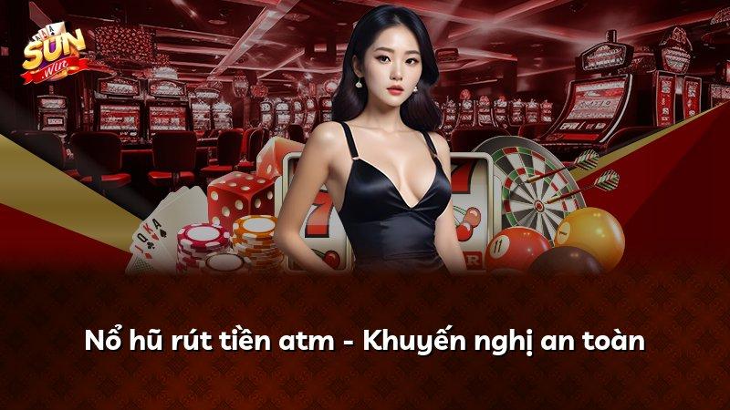 Nổ hũ rút tiền atm - Khuyến nghị an toàn