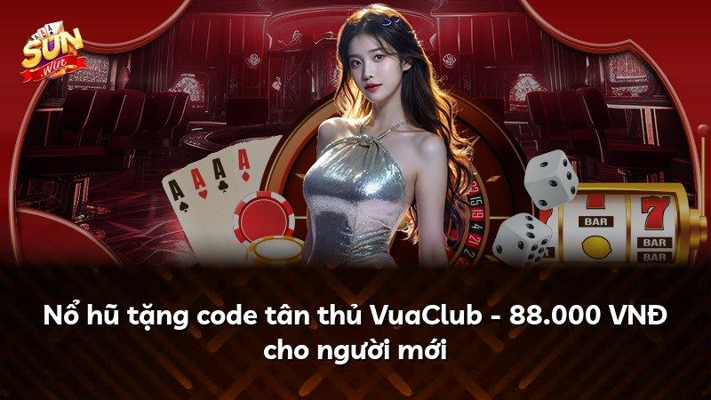 Nổ hũ tặng code tân thủ VuaClub - 88.000 VNĐ cho người mới