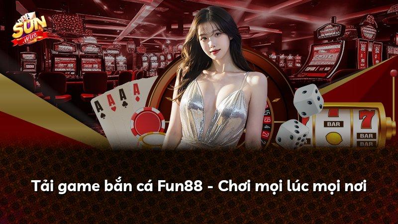 Tải game bắn cá Fun88 - Chơi mọi lúc mọi nơi