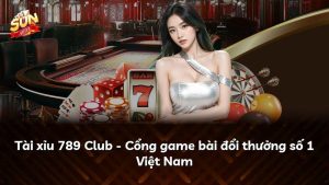 Tài xỉu 789 Club – Cổng game bài đổi thưởng số 1 Việt Nam